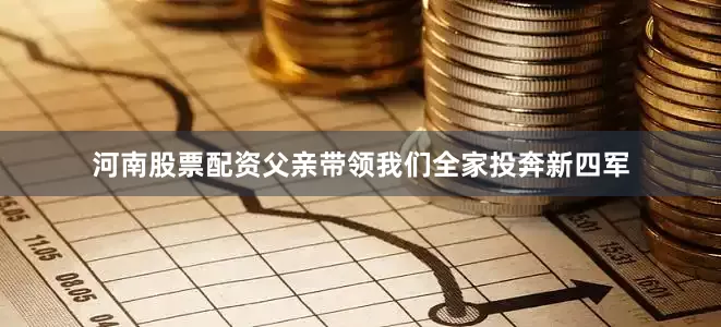 河南股票配资父亲带领我们全家投奔新四军