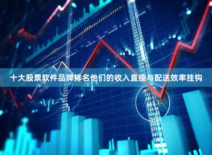 十大股票软件品牌排名他们的收入直接与配送效率挂钩