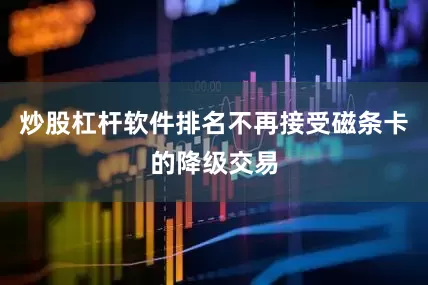 炒股杠杆软件排名不再接受磁条卡的降级交易