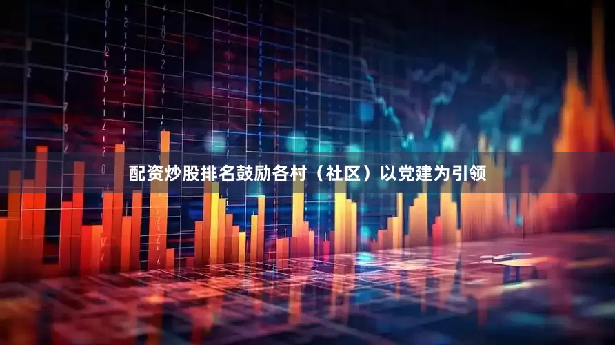 配资炒股排名鼓励各村（社区）以党建为引领