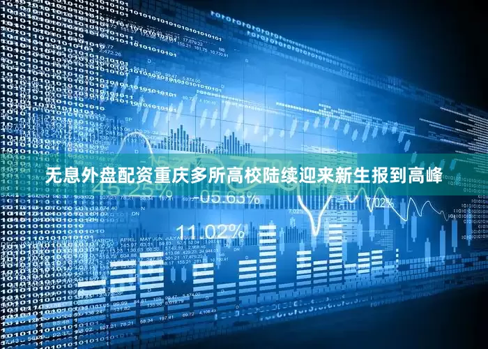 无息外盘配资重庆多所高校陆续迎来新生报到高峰