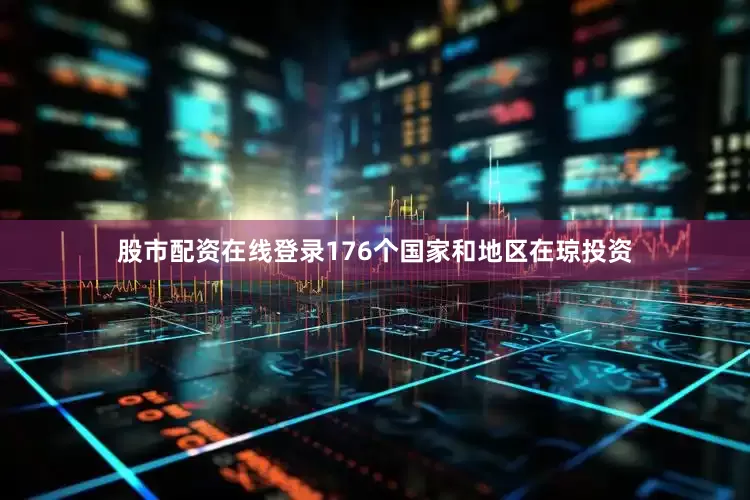 股市配资在线登录176个国家和地区在琼投资