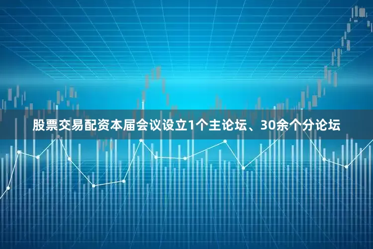 股票交易配资本届会议设立1个主论坛、30余个分论坛