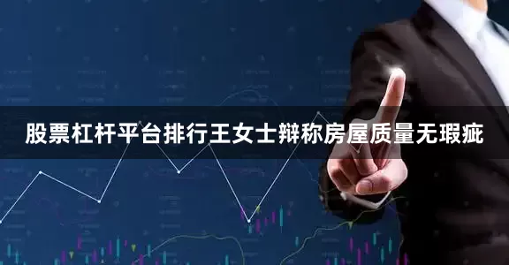 股票杠杆平台排行王女士辩称房屋质量无瑕疵