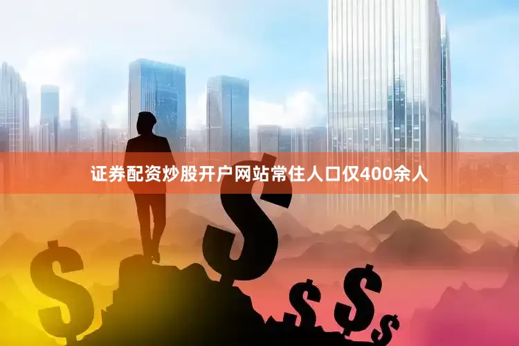 证券配资炒股开户网站常住人口仅400余人