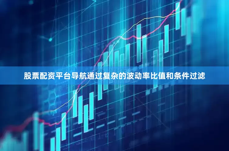 股票配资平台导航通过复杂的波动率比值和条件过滤