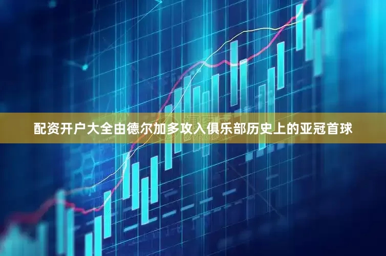 配资开户大全由德尔加多攻入俱乐部历史上的亚冠首球