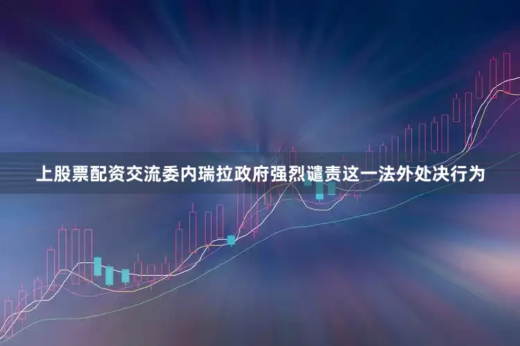 上股票配资交流委内瑞拉政府强烈谴责这一法外处决行为