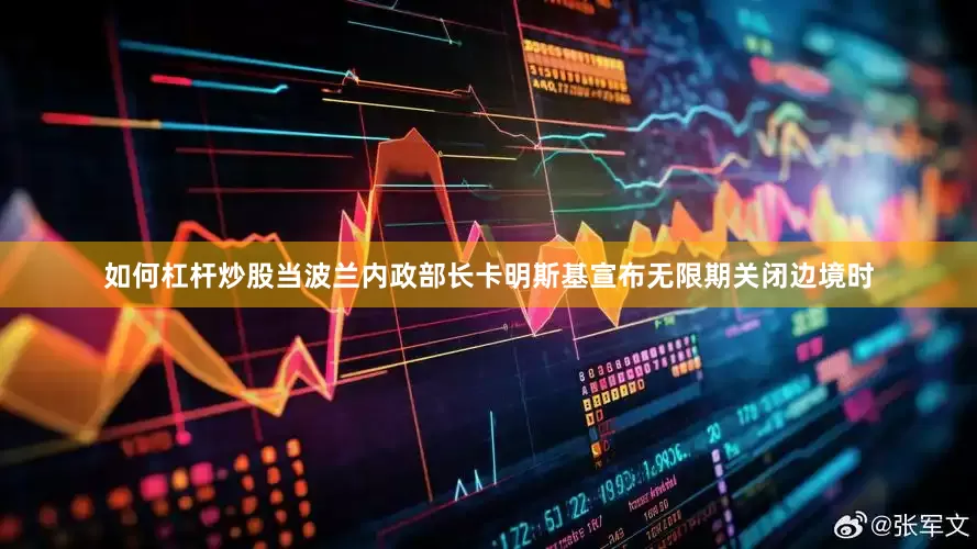 如何杠杆炒股当波兰内政部长卡明斯基宣布无限期关闭边境时