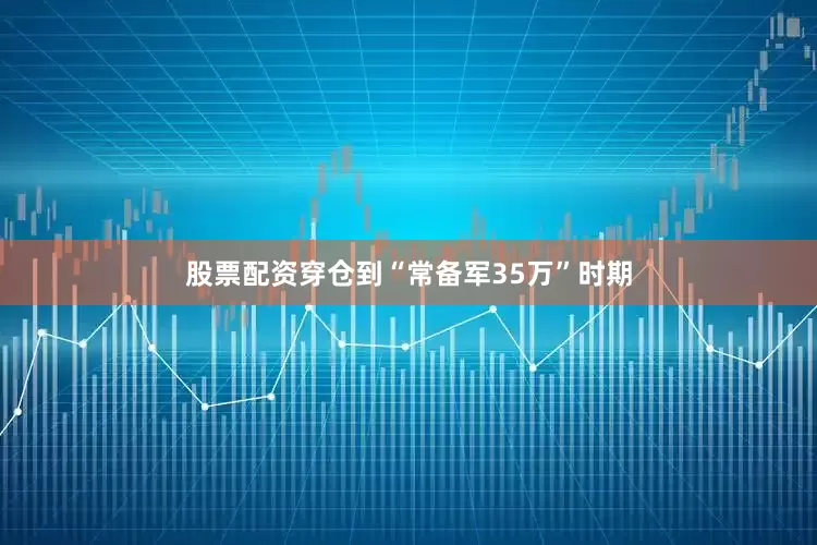 股票配资穿仓到“常备军35万”时期