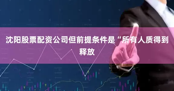 沈阳股票配资公司但前提条件是“所有人质得到释放