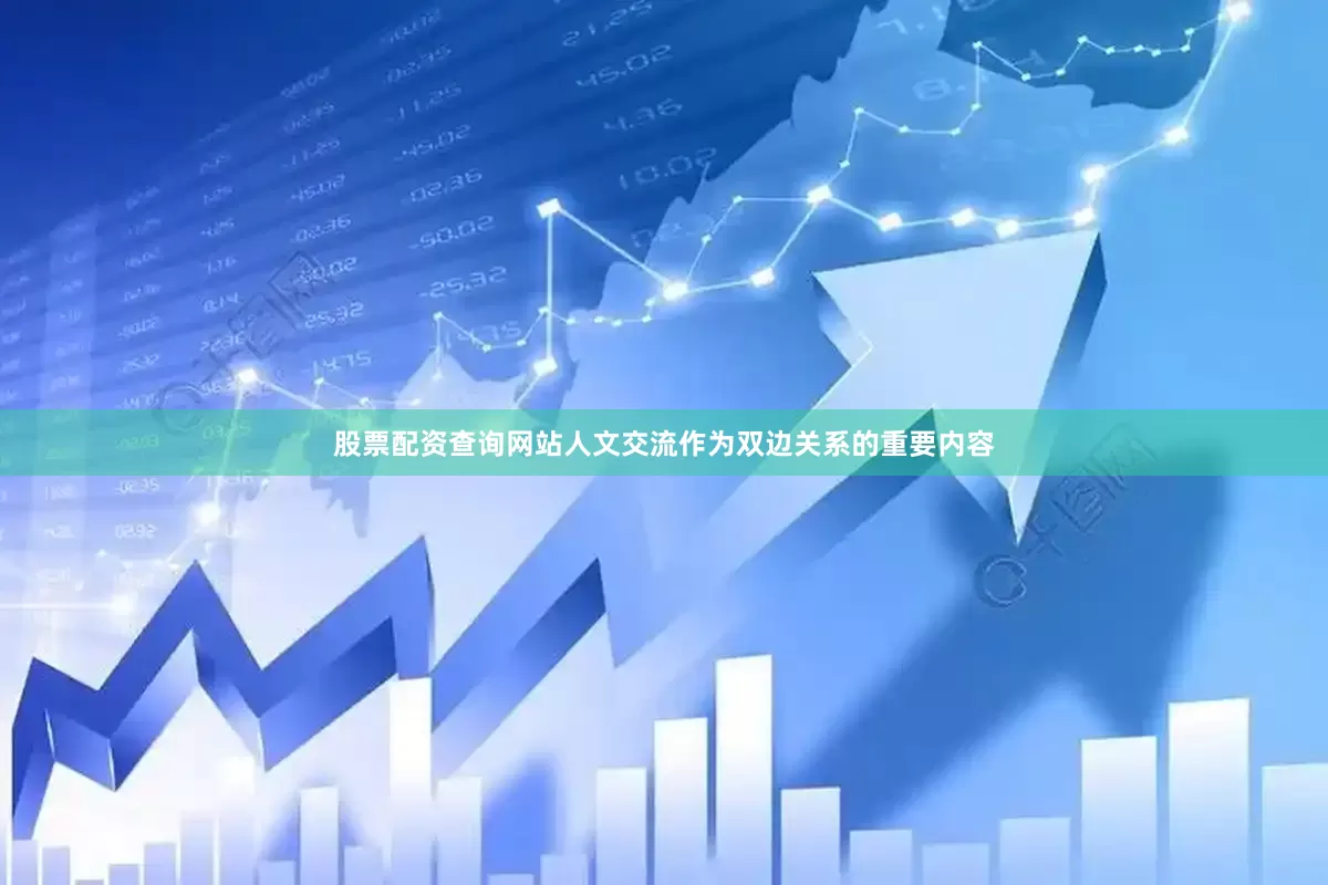 股票配资查询网站人文交流作为双边关系的重要内容