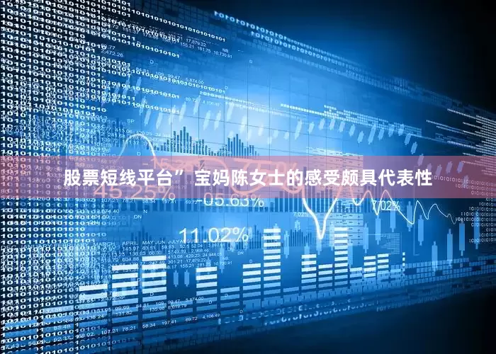 股票短线平台” 宝妈陈女士的感受颇具代表性