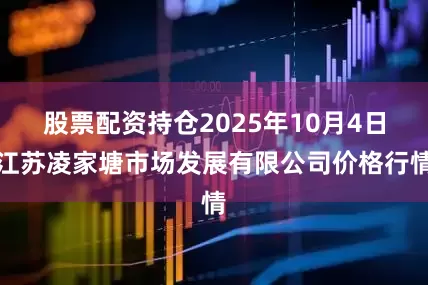 股票配资持仓2025年10月4日江苏凌家塘市场发展有限公司价格行情