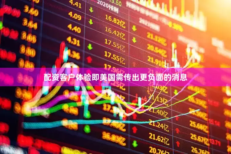 配资客户体验即美国需传出更负面的消息