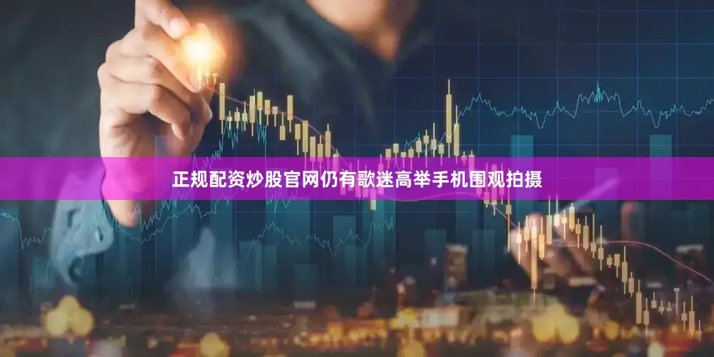 正规配资炒股官网仍有歌迷高举手机围观拍摄