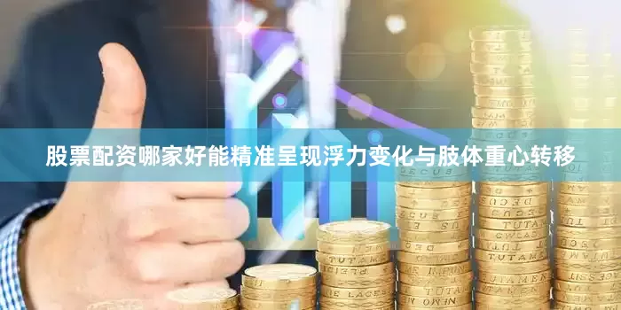 股票配资哪家好能精准呈现浮力变化与肢体重心转移