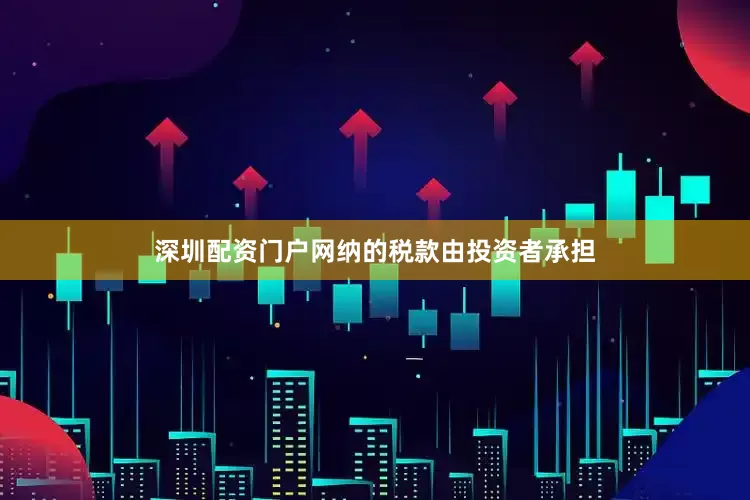 深圳配资门户网纳的税款由投资者承担